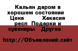 Кальян даром в хорошем состоянии › Цена ­ 800 - Хакасия респ. Подарки и сувениры » Другое   
